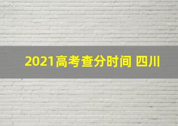 2021高考查分时间 四川